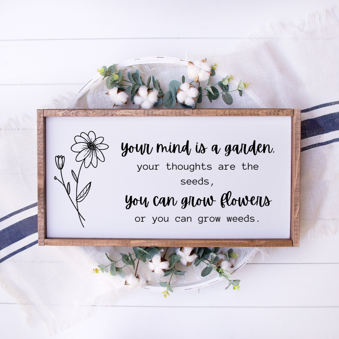 Your mind is a garden, your thoughts are the seeds, you can grow flowers or you can grow weeds. Framed sign