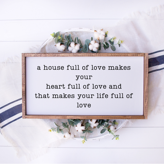 A House Full of love makes your heart full of love and that makes your life full of love  Framed Farmhouse sign 