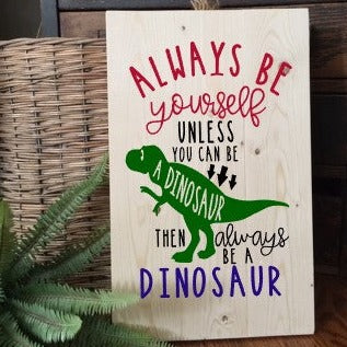 Always be yourself unless you can be a dinosaur then always be a dinosaur plank sign, Child's room sign 
