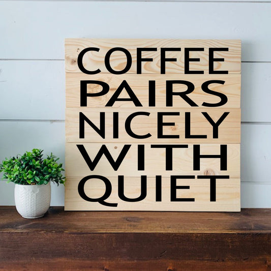 Coffee pairs nicely with quiet plank sign in natural with black font 