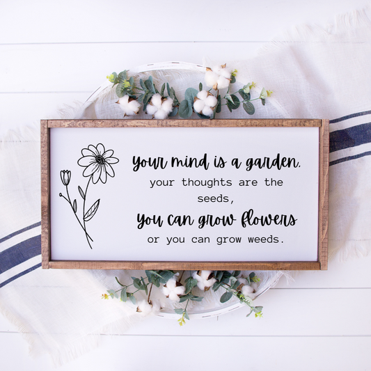 Your mind is a garden, your thoughts are the seeds, you can grow flowers or you can grow weeds. Framed sign 